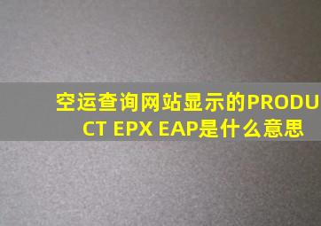 空运查询网站显示的PRODUCT EPX EAP是什么意思